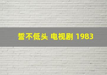 誓不低头 电视剧 1983